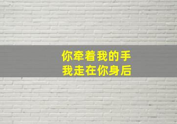 你牵着我的手 我走在你身后