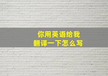 你用英语给我翻译一下怎么写