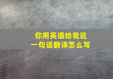 你用英语给我说一句话翻译怎么写