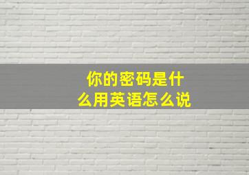 你的密码是什么用英语怎么说