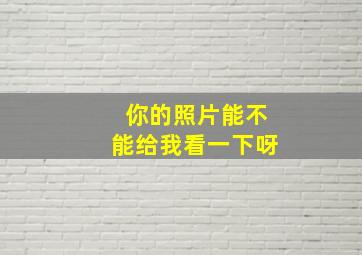 你的照片能不能给我看一下呀