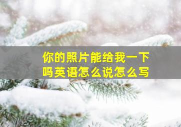 你的照片能给我一下吗英语怎么说怎么写