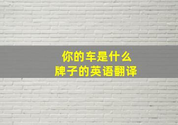 你的车是什么牌子的英语翻译