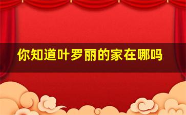 你知道叶罗丽的家在哪吗