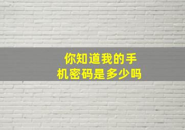 你知道我的手机密码是多少吗