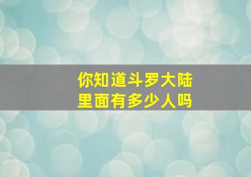 你知道斗罗大陆里面有多少人吗