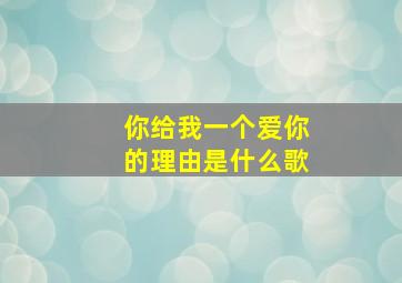 你给我一个爱你的理由是什么歌