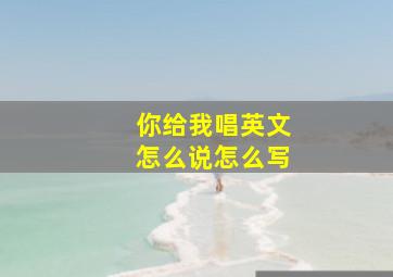 你给我唱英文怎么说怎么写