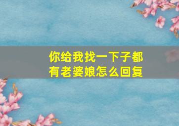 你给我找一下子都有老婆娘怎么回复