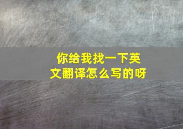 你给我找一下英文翻译怎么写的呀