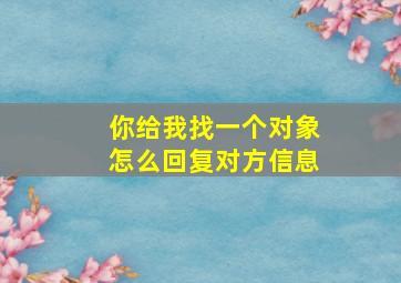 你给我找一个对象怎么回复对方信息