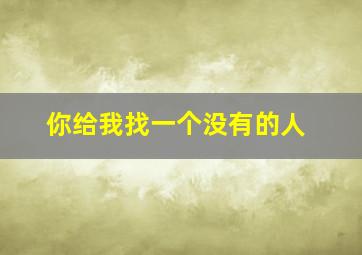 你给我找一个没有的人