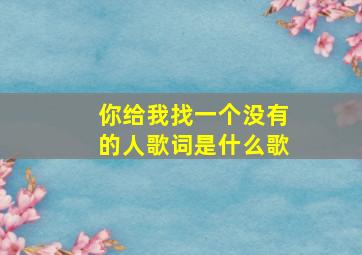 你给我找一个没有的人歌词是什么歌