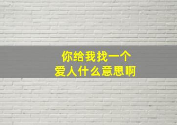 你给我找一个爱人什么意思啊