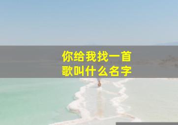 你给我找一首歌叫什么名字