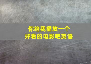 你给我播放一个好看的电影吧英语