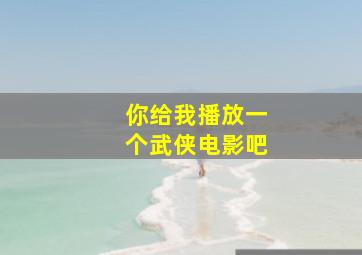 你给我播放一个武侠电影吧