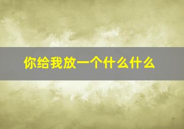 你给我放一个什么什么