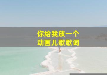 你给我放一个动画儿歌歌词