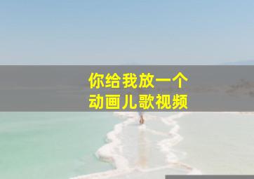 你给我放一个动画儿歌视频