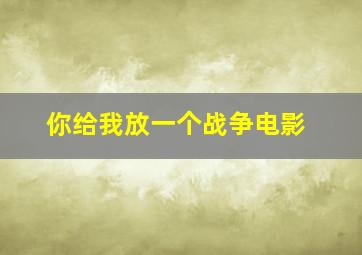 你给我放一个战争电影