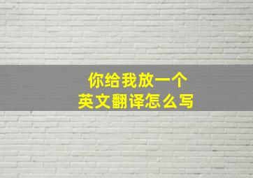 你给我放一个英文翻译怎么写