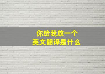 你给我放一个英文翻译是什么