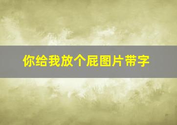 你给我放个屁图片带字