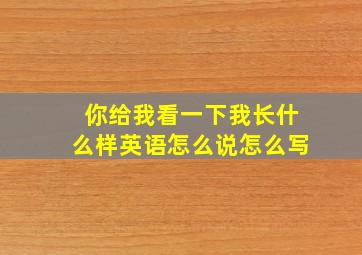 你给我看一下我长什么样英语怎么说怎么写