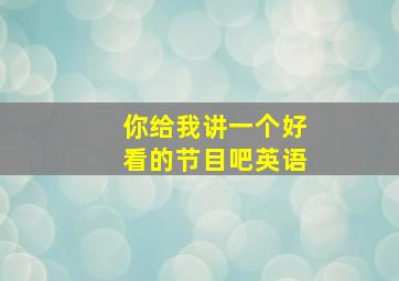 你给我讲一个好看的节目吧英语