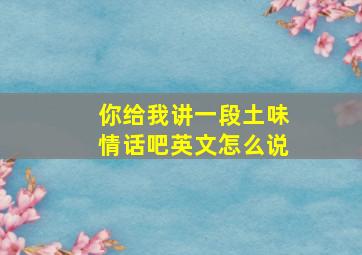 你给我讲一段土味情话吧英文怎么说