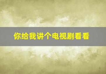 你给我讲个电视剧看看