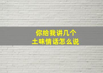 你给我讲几个土味情话怎么说