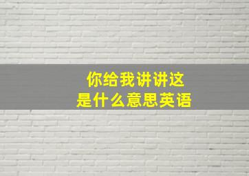 你给我讲讲这是什么意思英语