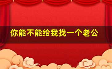 你能不能给我找一个老公