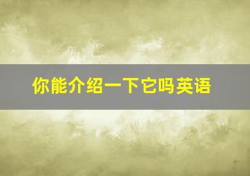 你能介绍一下它吗英语