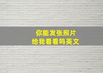 你能发张照片给我看看吗英文