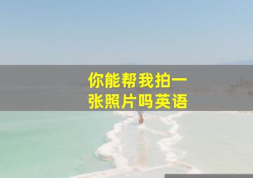 你能帮我拍一张照片吗英语