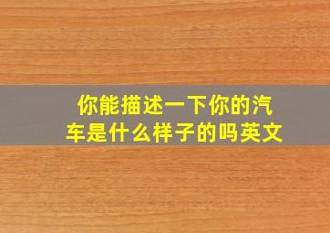 你能描述一下你的汽车是什么样子的吗英文