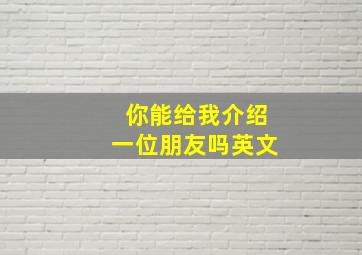 你能给我介绍一位朋友吗英文