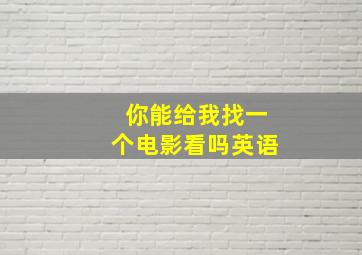 你能给我找一个电影看吗英语