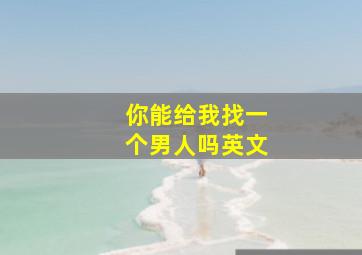 你能给我找一个男人吗英文