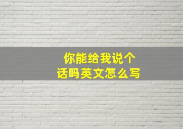 你能给我说个话吗英文怎么写