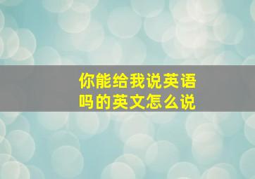 你能给我说英语吗的英文怎么说