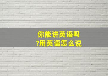 你能讲英语吗?用英语怎么说