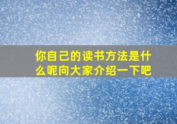 你自己的读书方法是什么呢向大家介绍一下吧