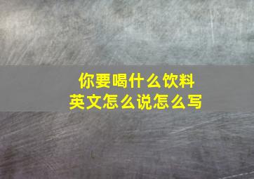 你要喝什么饮料英文怎么说怎么写