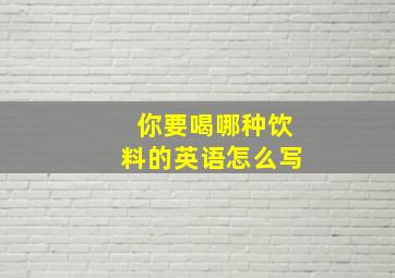 你要喝哪种饮料的英语怎么写