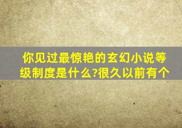 你见过最惊艳的玄幻小说等级制度是什么?很久以前有个