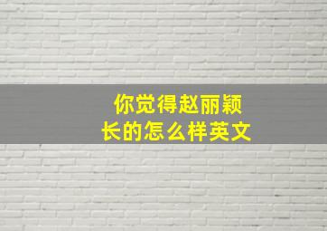 你觉得赵丽颖长的怎么样英文